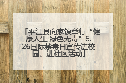 平江县向家镇举行“健康人生 绿色无毒”6.26国际禁毒日宣传进校园、进社区活动