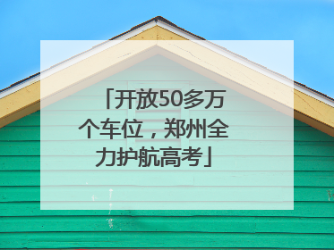 开放50多万个车位，郑州全力护航高考