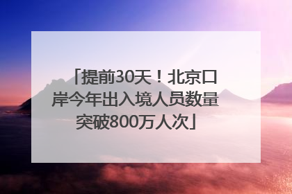 提前30天！北京口岸今年出入境人员数量突破800万人次
