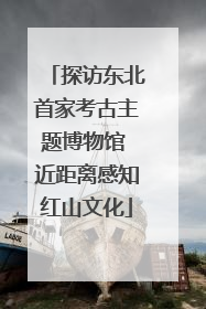 探访东北首家考古主题博物馆 近距离感知红山文化