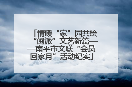 情暖“家”园共绘“闽派”文艺新篇——南平市文联“会员回家月”活动纪实
