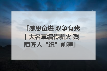 感恩奋进 双争有我｜大名草编传薪火 残障匠人“织”前程