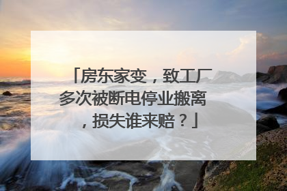 房东家变，致工厂多次被断电停业搬离，损失谁来赔？
