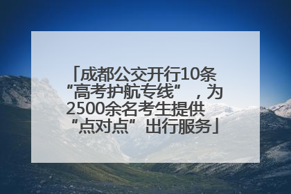 成都公交开行10条“高考护航专线”，为2500余名考生提供“点对点”出行服务