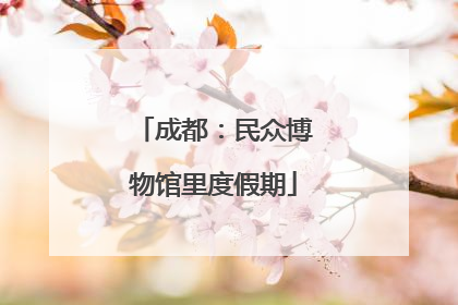 成都：民众博物馆里度假期