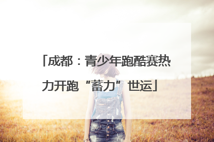 成都：青少年跑酷赛热力开跑“蓄力”世运