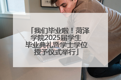 我们毕业啦！菏泽学院2025届学生毕业典礼暨学士学位授予仪式举行