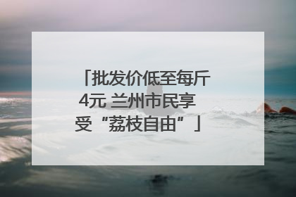 批发价低至每斤4元 兰州市民享受“荔枝自由”