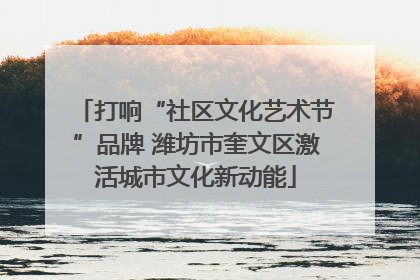 打响“社区文化艺术节”品牌 潍坊市奎文区激活城市文化新动能