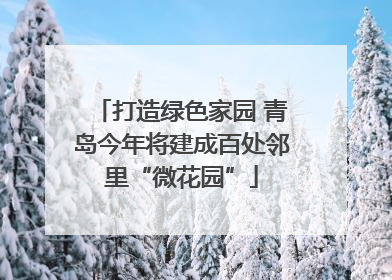 打造绿色家园 青岛今年将建成百处邻里“微花园”