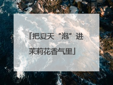 把夏天“泡”进茉莉花香气里