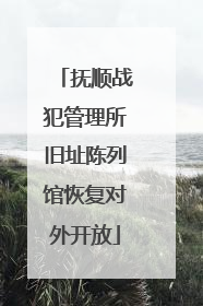 抚顺战犯管理所旧址陈列馆恢复对外开放