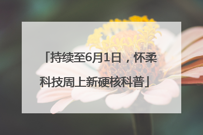 持续至6月1日，怀柔科技周上新硬核科普