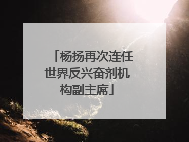 杨扬再次连任世界反兴奋剂机构副主席