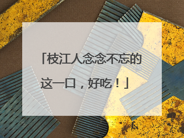 枝江人念念不忘的这一口，好吃！