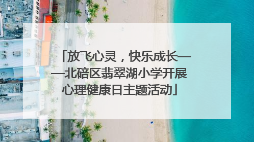 放飞心灵，快乐成长——北碚区翡翠湖小学开展心理健康日主题活动