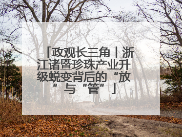 政观长三角丨浙江诸暨珍珠产业升级蜕变背后的“放”与“管”