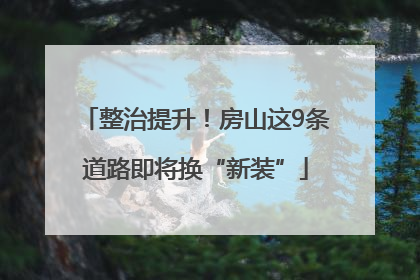 整治提升！房山这9条道路即将换“新装”