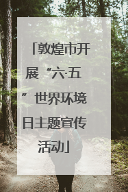 敦煌市开展“六·五”世界环境日主题宣传活动