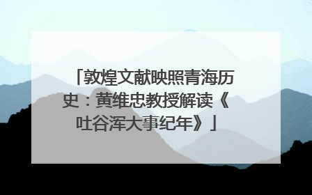 敦煌文献映照青海历史：黄维忠教授解读《吐谷浑大事纪年》