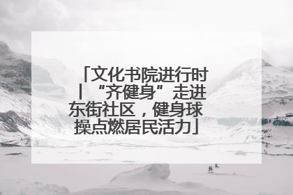 文化书院进行时丨“齐健身”走进东街社区，健身球操点燃居民活力