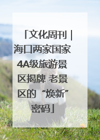 文化周刊｜海口两家国家4A级旅游景区揭牌 老景区的“焕新”密码