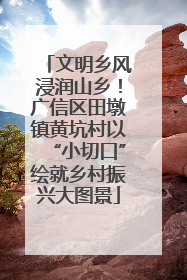 文明乡风浸润山乡！广信区田墩镇黄坑村以“小切口”绘就乡村振兴大图景