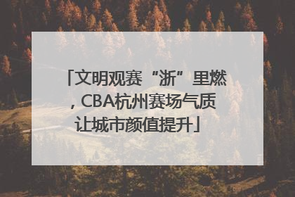 文明观赛“浙”里燃，CBA杭州赛场气质让城市颜值提升