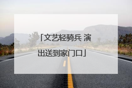 文艺轻骑兵 演出送到家门口