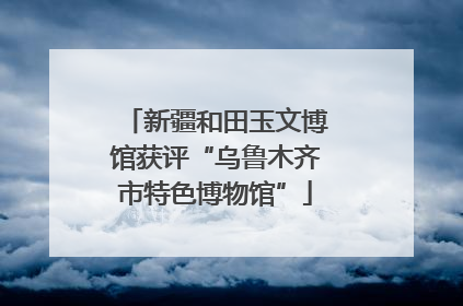 新疆和田玉文博馆获评“乌鲁木齐市特色博物馆”