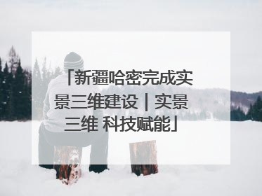 新疆哈密完成实景三维建设｜实景三维 科技赋能