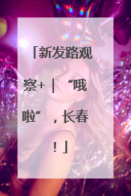 新发路观察+｜“哦啦”，长春！