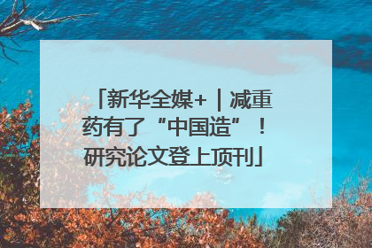 新华全媒+｜减重药有了“中国造”！研究论文登上顶刊