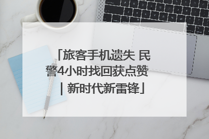 旅客手机遗失 民警4小时找回获点赞｜新时代新雷锋