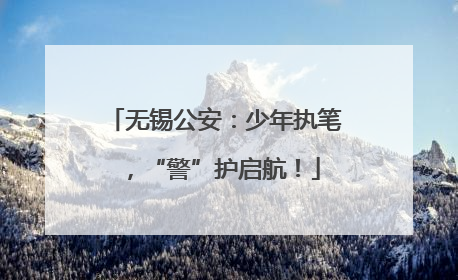 无锡公安：少年执笔，“警”护启航！