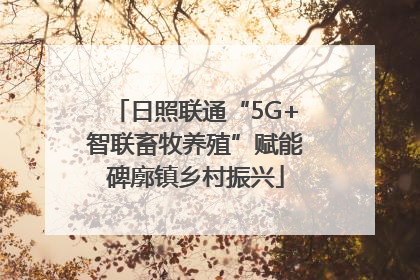日照联通“5G+智联畜牧养殖”赋能碑廓镇乡村振兴