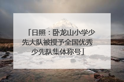 日照：卧龙山小学少先大队被授予全国优秀少先队集体称号