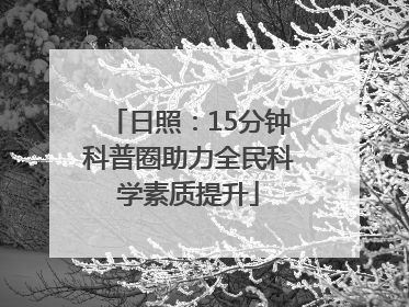 日照：15分钟科普圈助力全民科学素质提升