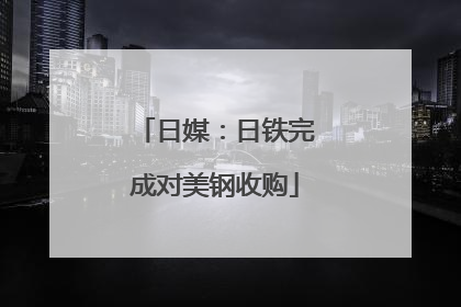 日媒：日铁完成对美钢收购