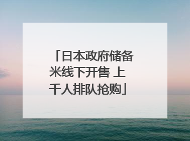 日本政府储备米线下开售 上千人排队抢购