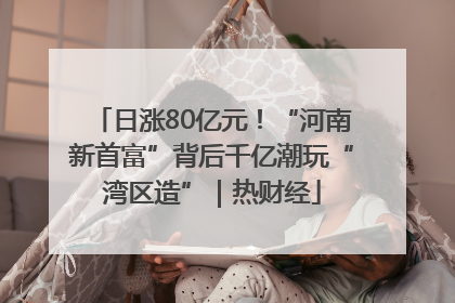 日涨80亿元！“河南新首富”背后千亿潮玩“湾区造”｜热财经