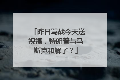 昨日骂战今天送祝福，特朗普与马斯克和解了？