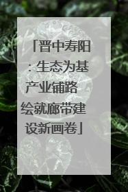 晋中寿阳：生态为基产业铺路 绘就廊带建设新画卷