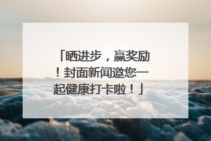 晒进步，赢奖励！封面新闻邀您一起健康打卡啦！