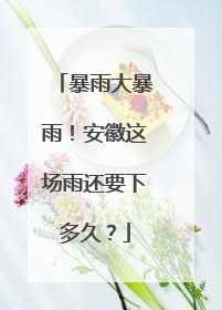 暴雨大暴雨！安徽这场雨还要下多久？