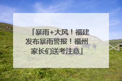 暴雨+大风！福建发布暴雨警报！福州家长们送考注意