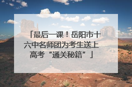 最后一课！岳阳市十六中名师团为考生送上高考“通关秘籍”
