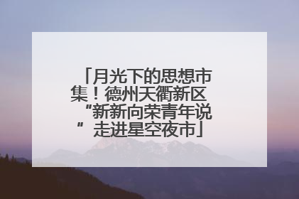 月光下的思想市集！德州天衢新区“新新向荣青年说”走进星空夜市