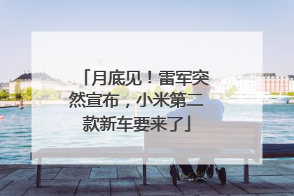 月底见！雷军突然宣布，小米第二款新车要来了