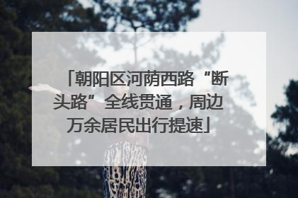 朝阳区河荫西路“断头路”全线贯通，周边万余居民出行提速